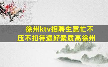 徐州ktv招聘生意忙不压不扣待遇好素质高徐州